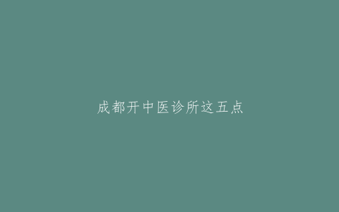 成都开中医诊所这五点必须要知道，诊所选址一定不要选这样的房产