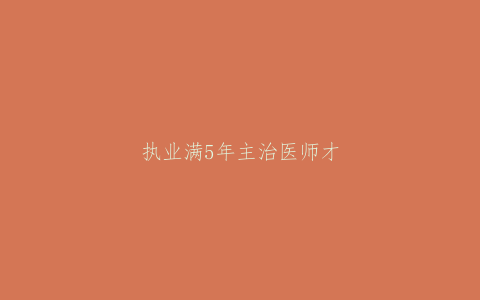 执业满5年主治医师才能在成都口腔诊所，诊所基本标准（2019年修订版）